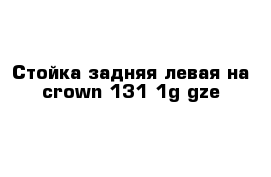 Стойка задняя левая на crown 131 1g-gze
